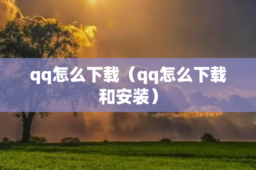 qq怎么下载（qq怎么下载和安装）