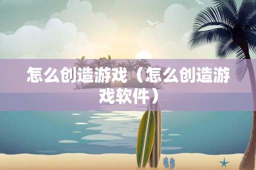 怎么创造游戏（怎么创造游戏软件）