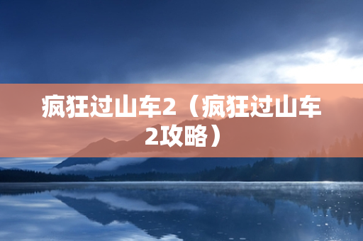 疯狂过山车2（疯狂过山车2攻略）