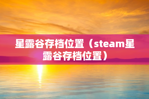 星露谷存档位置（steam星露谷存档位置）