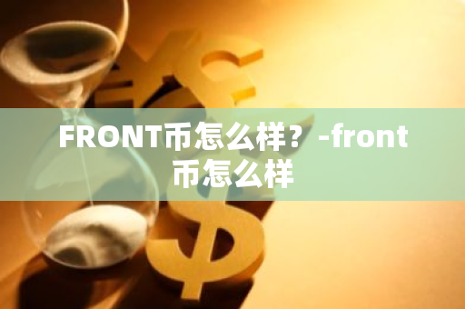 FRONT币怎么样？-front币怎么样