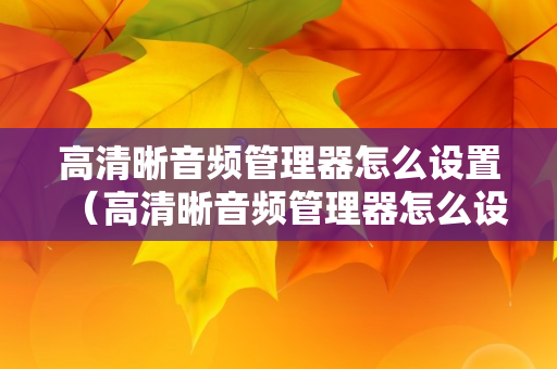 高清晰音频管理器怎么设置（高清晰音频管理器怎么设置音响）