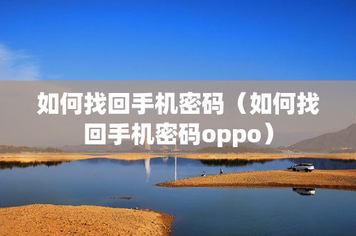 如何找回手机密码（如何找回手机密码oppo）