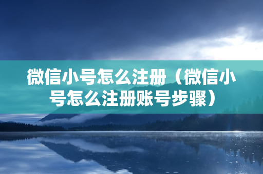 微信小号怎么注册（微信小号怎么注册账号步骤）