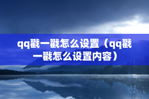 qq戳一戳怎么设置（qq戳一戳怎么设置内容）