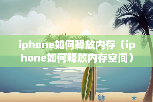 iphone如何释放内存（iphone如何释放内存空间）