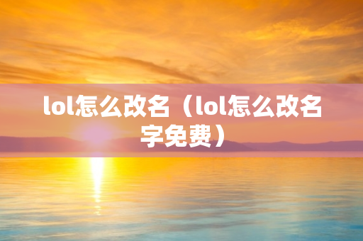 lol怎么改名（lol怎么改名字免费）