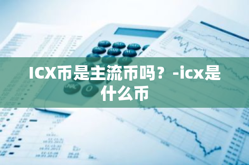 ICX币是主流币吗？-icx是什么币