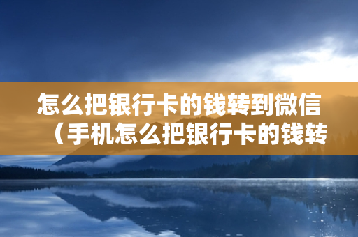 怎么把银行卡的钱转到微信（手机怎么把银行卡的钱转到微信）