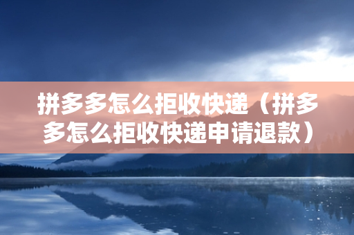 拼多多怎么拒收快递（拼多多怎么拒收快递申请退款）