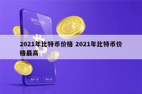 2021年比特币一个多少钱 2021年比特币历史价格一览