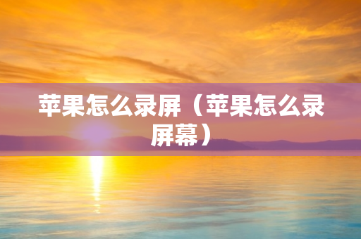 苹果怎么录屏（苹果怎么录屏幕）