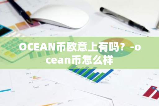 OCEAN币欧意上有吗？-ocean币怎么样