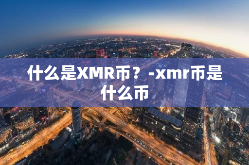 什么是XMR币？-xmr币是什么币