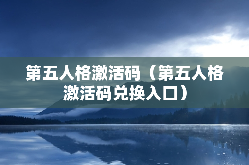 第五人格激活码（第五人格激活码兑换入口）