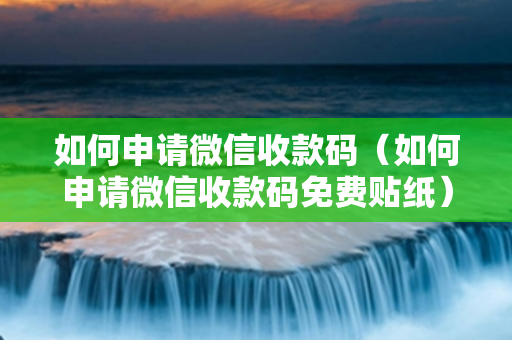 如何申请微信收款码（如何申请微信收款码免费贴纸）