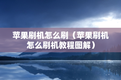 苹果刷机怎么刷（苹果刷机怎么刷机教程图解）