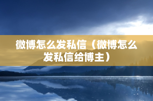 微博怎么发私信（微博怎么发私信给博主）