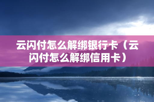 云闪付怎么解绑银行卡（云闪付怎么解绑信用卡）