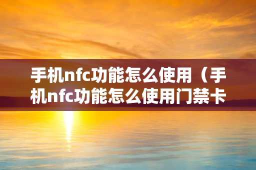 手机nfc功能怎么使用（手机nfc功能怎么使用门禁卡）