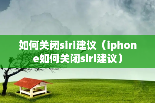 如何关闭siri建议（iphone如何关闭siri建议）