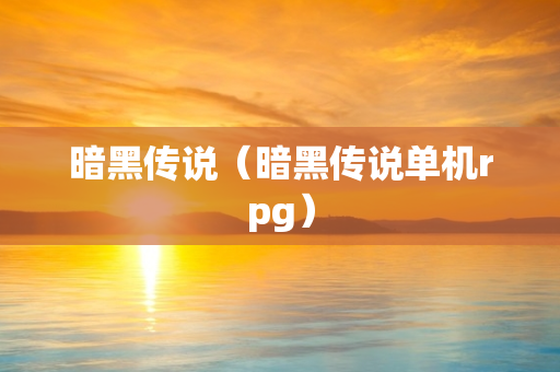 暗黑传说（暗黑传说单机rpg）