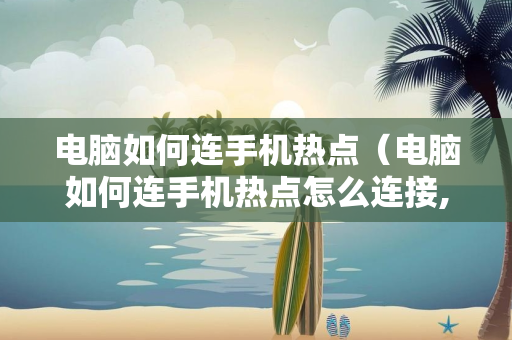 电脑如何连手机热点（电脑如何连手机热点怎么连接,收不到手机热点怎样操作）