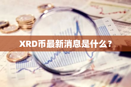 XRD币最新消息是什么？