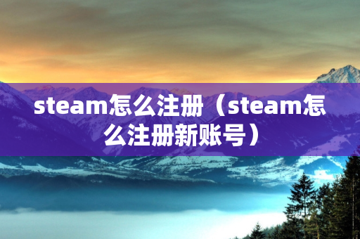 steam怎么注册（steam怎么注册新账号）