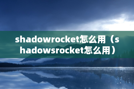 shadowrocket怎么用（shadowsrocket怎么用）