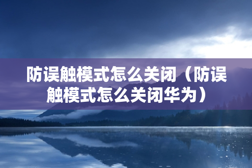 防误触模式怎么关闭（防误触模式怎么关闭华为）