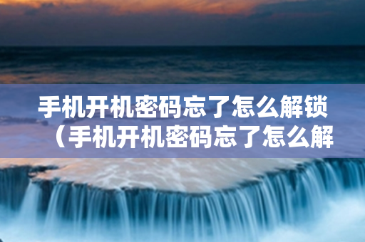 手机开机密码忘了怎么解锁（手机开机密码忘了怎么解锁还不丢失信息）