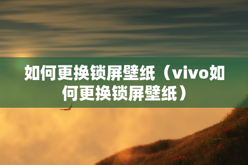 如何更换锁屏壁纸（vivo如何更换锁屏壁纸）