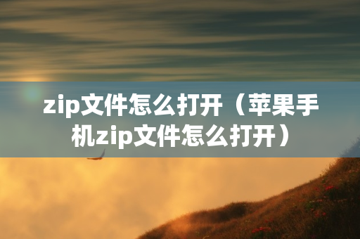 zip文件怎么打开（苹果手机zip文件怎么打开）