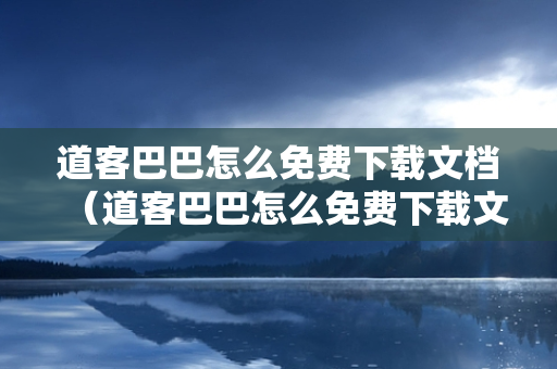 道客巴巴怎么免费下载文档（道客巴巴怎么免费下载文档手机）