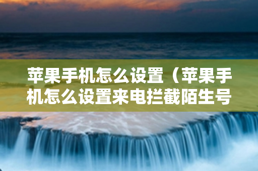 苹果手机怎么设置（苹果手机怎么设置来电拦截陌生号码）