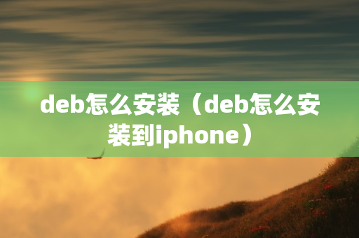 deb怎么安装（deb怎么安装到iphone）