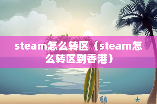 steam怎么转区（steam怎么转区到香港）