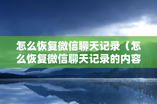 怎么恢复微信聊天记录（怎么恢复微信聊天记录的内容）