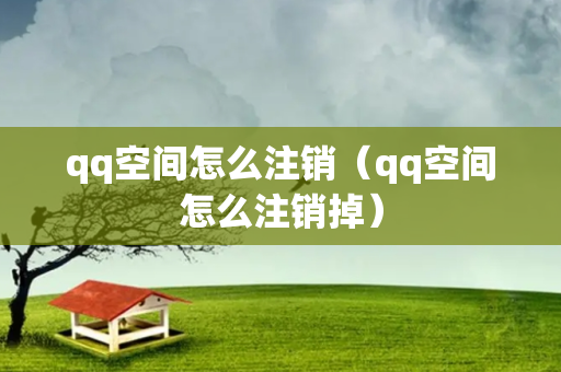 qq空间怎么注销（qq空间怎么注销掉）