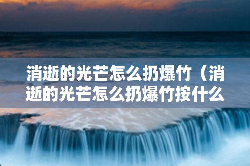 消逝的光芒怎么扔爆竹（消逝的光芒怎么扔爆竹按什么键）