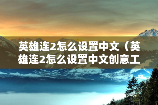 英雄连2怎么设置中文（英雄连2怎么设置中文创意工坊）