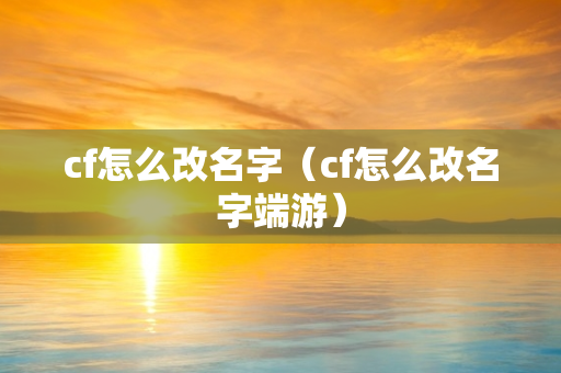 cf怎么改名字（cf怎么改名字端游）