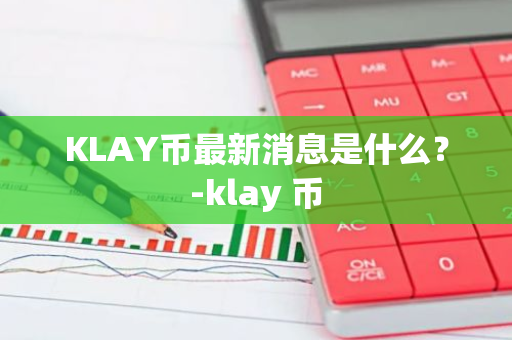 KLAY币最新消息是什么？-klay 币