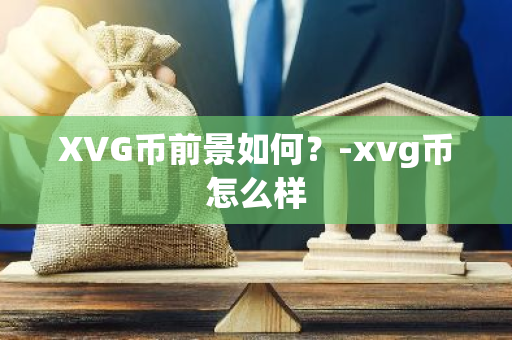 XVG币前景如何？-xvg币怎么样