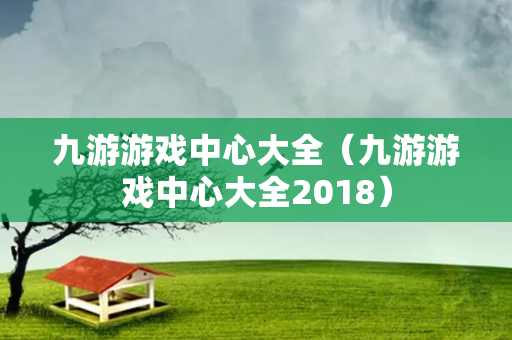 九游游戏中心大全（九游游戏中心大全2018）