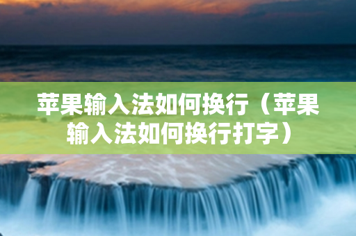 苹果输入法如何换行（苹果输入法如何换行打字）