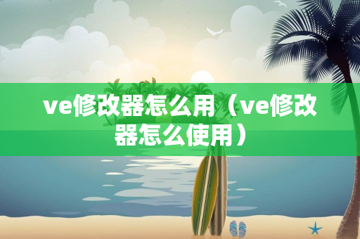 ve修改器怎么用（ve修改器怎么使用）