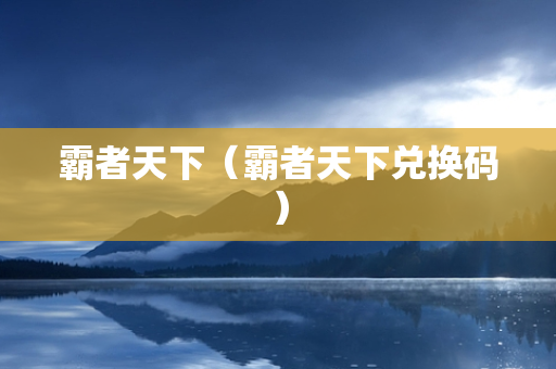 霸者天下（霸者天下兑换码）