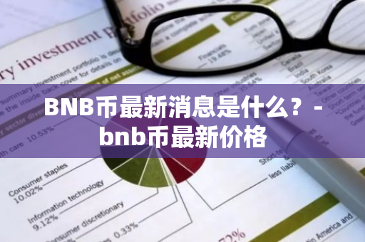 BNB币最新消息是什么？-bnb币最新价格